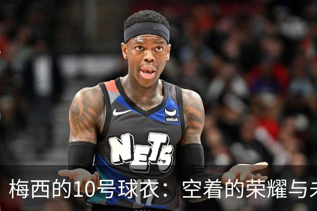 梅西的10号球衣：空着的荣耀与未来的接班人