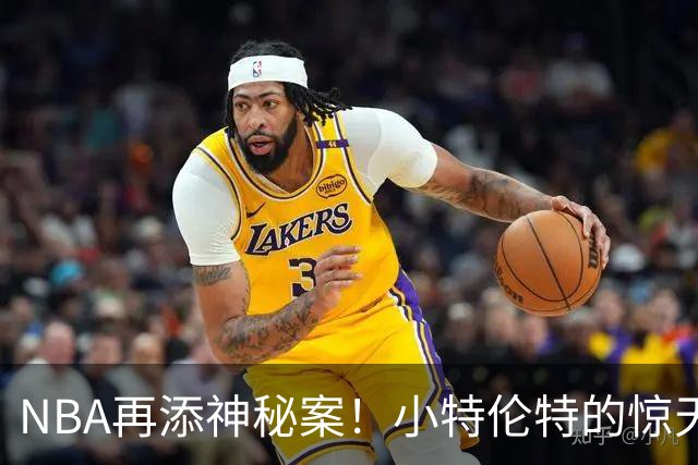 NBA再添神秘案！小特伦特的惊天合同背后究竟藏着什么？